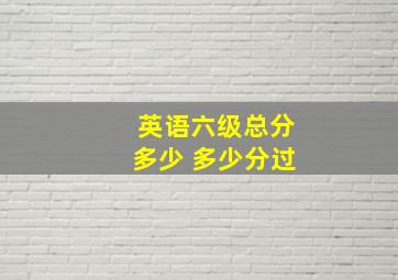 英语六级总分多少 多少分过